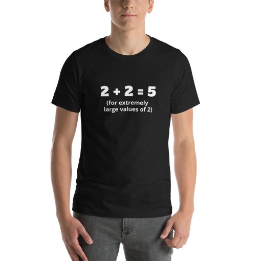 Unisex t-shirt that says "2 + 2 = 5 (for extremely large values of 2)" on it.