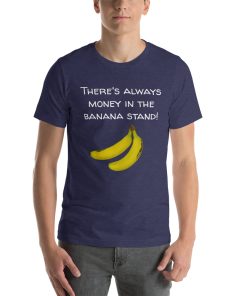 Unisex t-shirt that says "There's Always Money in the Banana Stand" on it with a picture of some bananas.