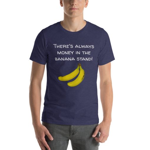 Unisex t-shirt that says "There's Always Money in the Banana Stand" on it with a picture of some bananas.