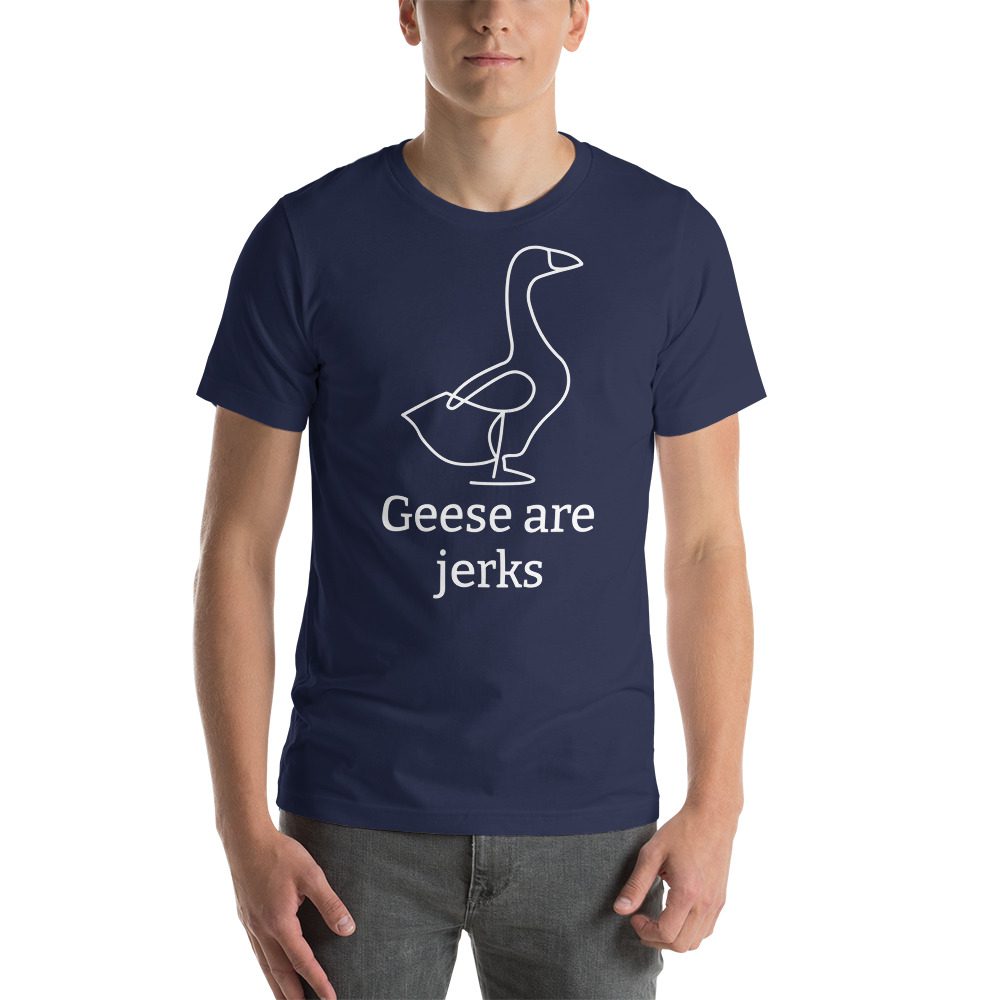 Unisex t-shirt with a picture of a goose on it. Underneath it says "Geese are jerks."