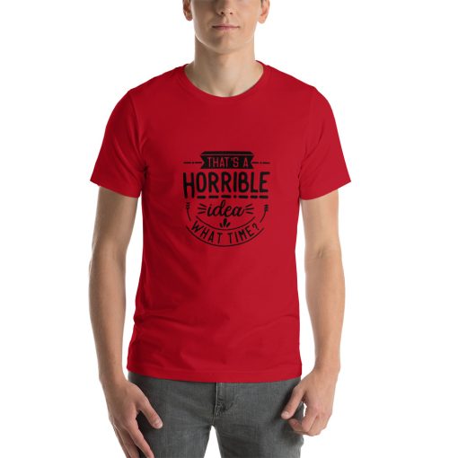 Unisex t-shirt with stylised text that says "That a horrible idea, what time?"