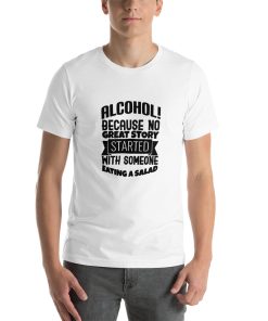 Unisex t-shirt that says "Alcohol! Because no great story started with someone eating a salad." in stylised writing