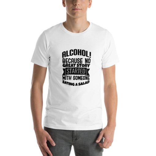 Unisex t-shirt that says "Alcohol! Because no great story started with someone eating a salad." in stylised writing