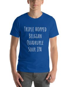 Unisex t-shirt that says "Triple hopped Belgian quadruple sour IPA"