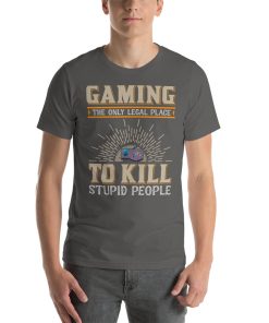 Unisex t-shirt that says "Gaming, the only legal place to kill stupid people" on it.