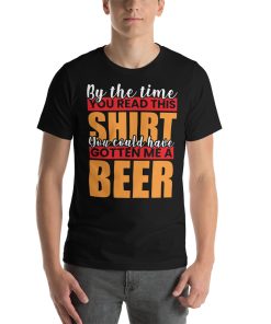 Unisex t-shirt that says "By the time you read this shirt you could have gotten me a beer" written on it in stylised writing.