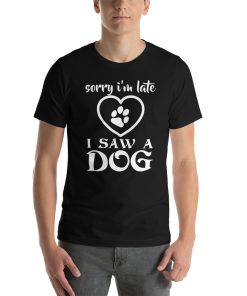 Unisex t-shirt that says "sorry I'm late, I saw a dog" on it.