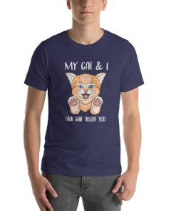 Unisex t-shirt that says "My cat and I talk shit about you." There's also a picture of a cat on the t-shirt.