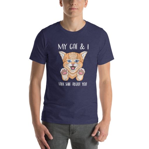 Unisex t-shirt that says "My cat and I talk shit about you." There's also a picture of a cat on the t-shirt.