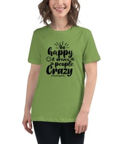 Women's cut t-shirt that says "be happy, it drives people crazy" on it.